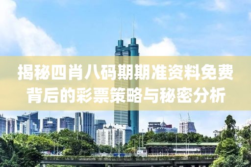 揭秘四肖八码期期准资料免费背后的彩票策略与秘密分析