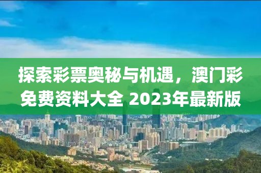 探索彩票奥秘与机遇，澳门彩免费资料大全 2023年最新版