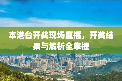 本港台开奖现场直播，开奖结果与解析全掌握