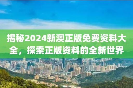 揭秘2024新澳正版免费资料大全，探索正版资料的全新世界