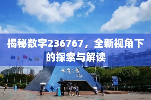 揭秘数字236767，全新视角下的探索与解读