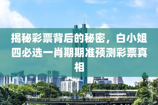 揭秘彩票背后的秘密，白小姐四必选一肖期期准预测彩票真相