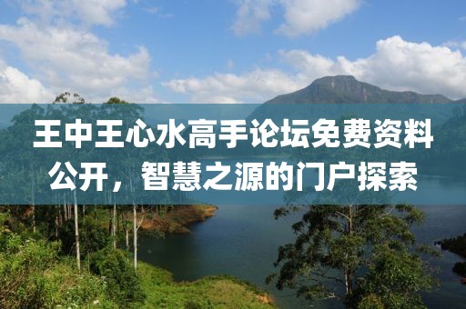 王中王心水高手论坛免费资料公开，智慧之源的门户探索
