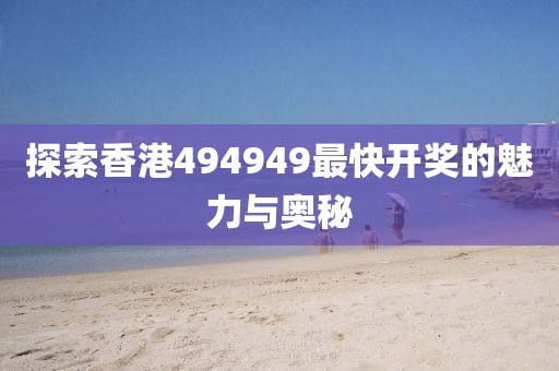 探索香港494949最快开奖的魅力与奥秘