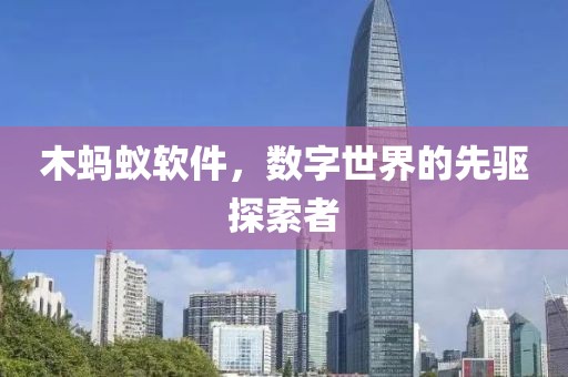木蚂蚁软件，数字世界的先驱探索者