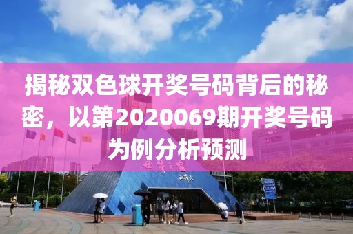 揭秘双色球开奖号码背后的秘密，以第2020069期开奖号码为例分析预测