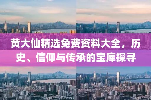 黄大仙精选免费资料大全，历史、信仰与传承的宝库探寻
