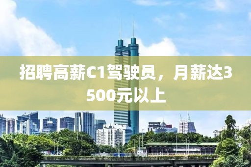 招聘高薪C1驾驶员，月薪达3500元以上