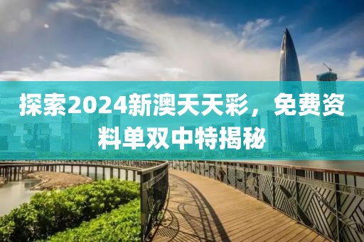 探索2024新澳天天彩，免费资料单双中特揭秘