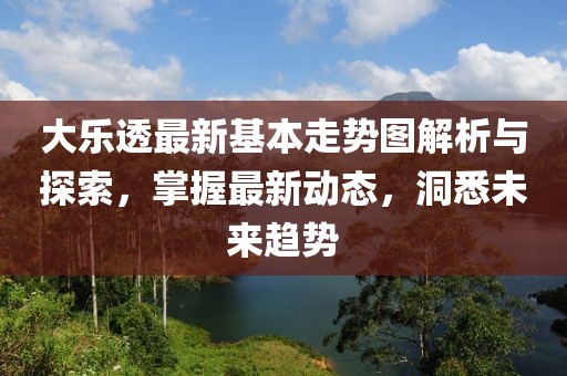大乐透最新基本走势图解析与探索，掌握最新动态，洞悉未来趋势