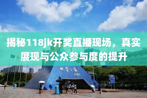 揭秘118jk开奖直播现场，真实展现与公众参与度的提升