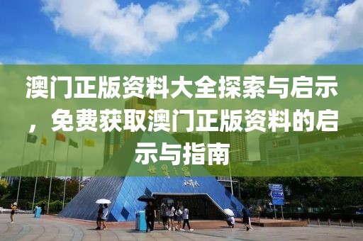 澳门正版资料大全探索与启示，免费获取澳门正版资料的启示与指南