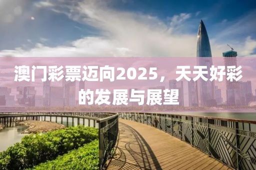 澳门彩票迈向2025，天天好彩的发展与展望