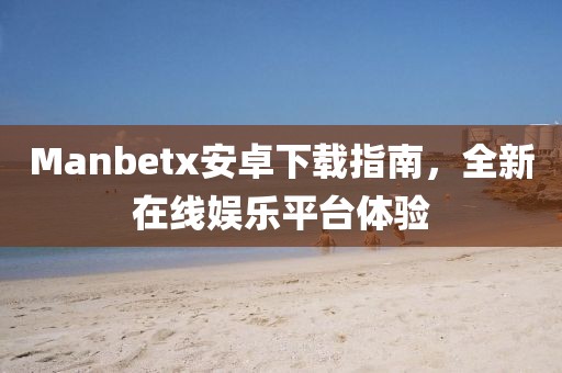 Manbetx安卓下载指南，全新在线娱乐平台体验