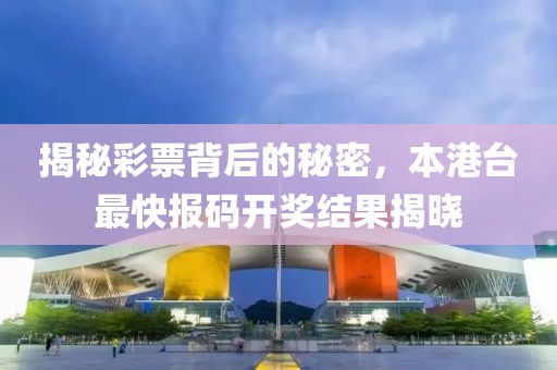 揭秘彩票背后的秘密，本港台最快报码开奖结果揭晓