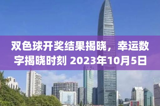 双色球开奖结果揭晓，幸运数字揭晓时刻 2023年10月5日
