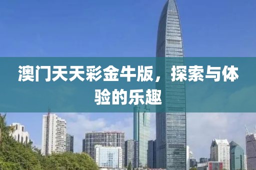 澳门天天彩金牛版，探索与体验的乐趣