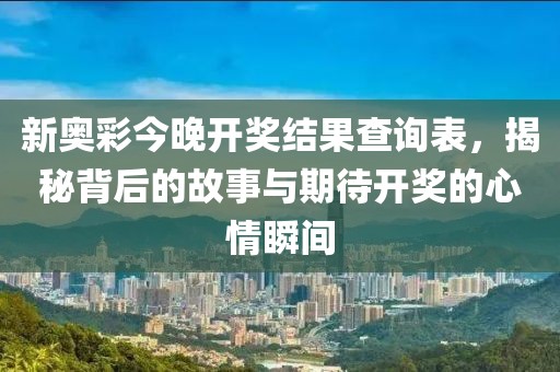 新奥彩今晚开奖结果查询表，揭秘背后的故事与期待开奖的心情瞬间