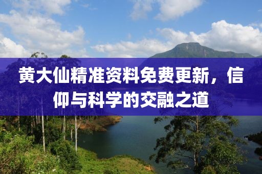 黄大仙精准资料免费更新，信仰与科学的交融之道
