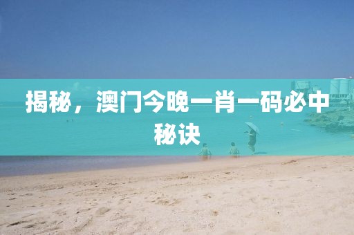 揭秘，澳门今晚一肖一码必中秘诀