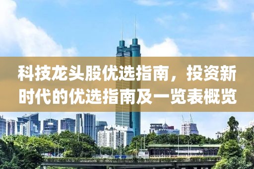 科技龙头股优选指南，投资新时代的优选指南及一览表概览
