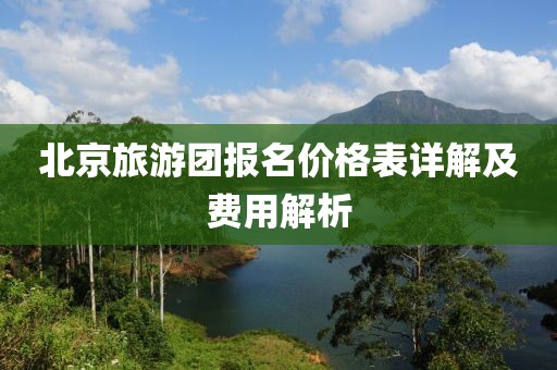 北京旅游团报名价格表详解及费用解析
