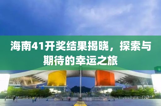 海南41开奖结果揭晓，探索与期待的幸运之旅