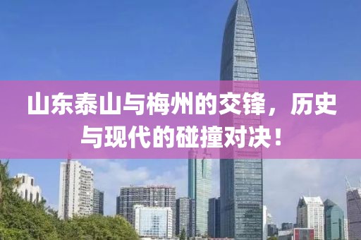山东泰山与梅州的交锋，历史与现代的碰撞对决！