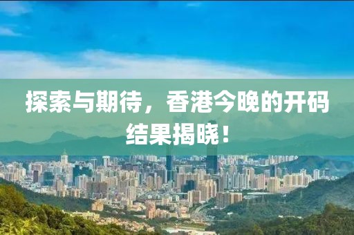 探索与期待，香港今晚的开码结果揭晓！