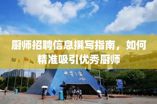 厨师招聘信息撰写指南，如何精准吸引优秀厨师