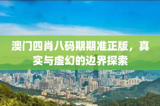 澳门四肖八码期期准正版，真实与虚幻的边界探索
