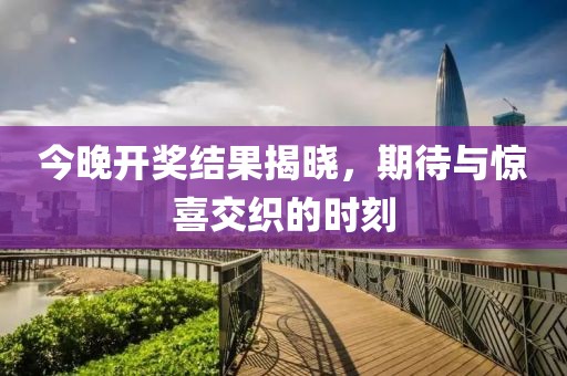 今晚开奖结果揭晓，期待与惊喜交织的时刻