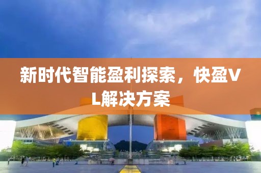新时代智能盈利探索，快盈VL解决方案