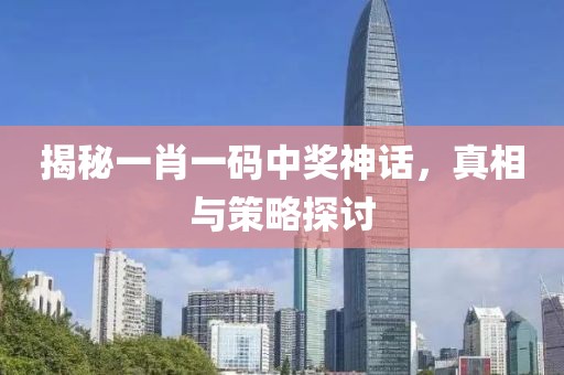 揭秘一肖一码中奖神话，真相与策略探讨