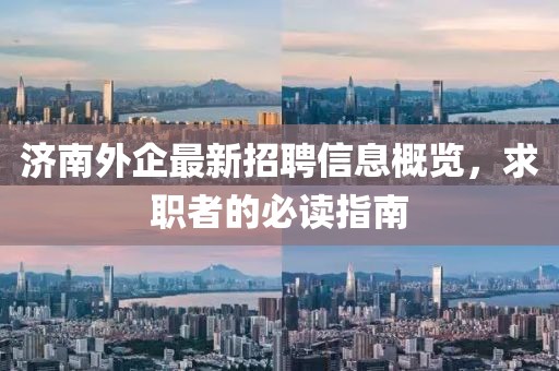 济南外企最新招聘信息概览，求职者的必读指南