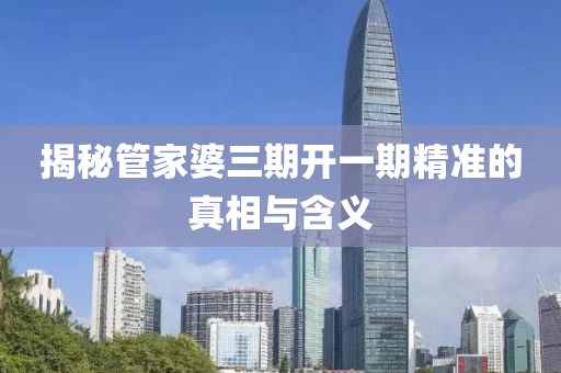揭秘管家婆三期开一期精准的真相与含义