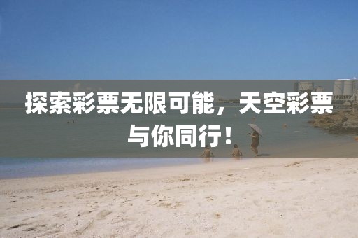 探索彩票无限可能，天空彩票与你同行！