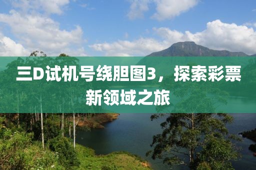 三D试机号绕胆图3，探索彩票新领域之旅
