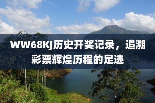 WW68KJ历史开奖记录，追溯彩票辉煌历程的足迹