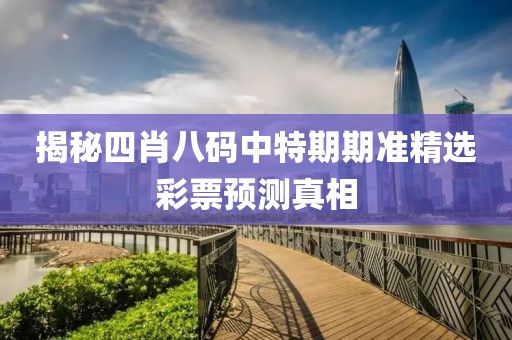 揭秘四肖八码中特期期准精选彩票预测真相