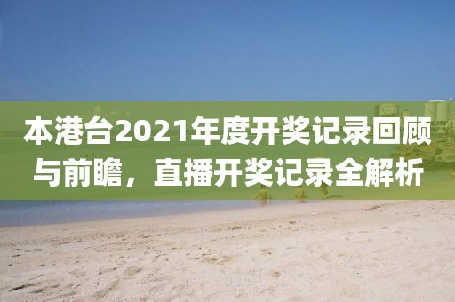 本港台2021年度开奖记录回顾与前瞻，直播开奖记录全解析