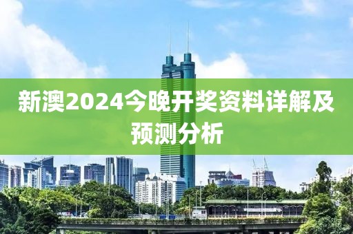 新澳2024今晚开奖资料详解及预测分析
