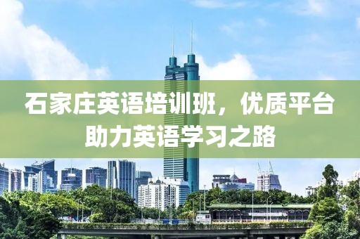 石家庄英语培训班，优质平台助力英语学习之路