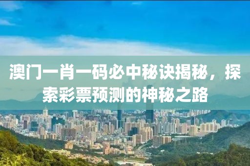 澳门一肖一码必中秘诀揭秘，探索彩票预测的神秘之路