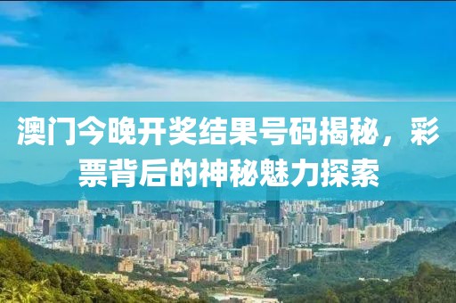 澳门今晚开奖结果号码揭秘，彩票背后的神秘魅力探索