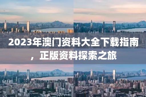2023年澳门资料大全下载指南，正版资料探索之旅