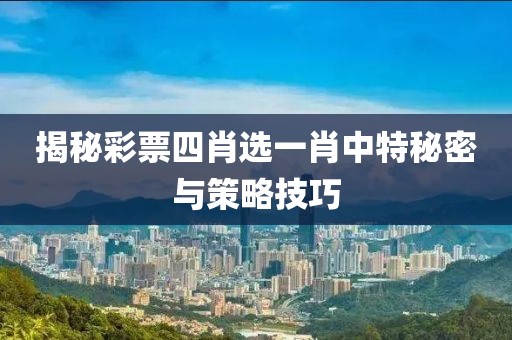 揭秘彩票四肖选一肖中特秘密与策略技巧