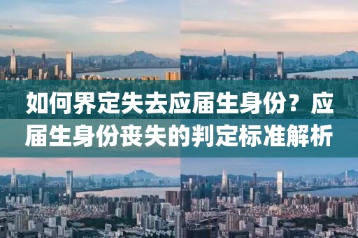 如何界定失去应届生身份？应届生身份丧失的判定标准解析