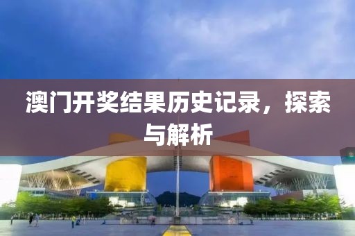 澳门开奖结果历史记录，探索与解析