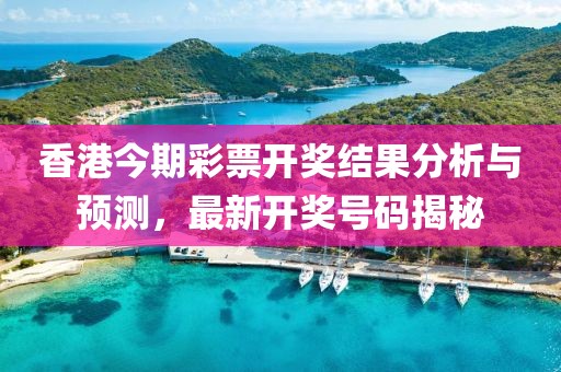 香港今期彩票开奖结果分析与预测，最新开奖号码揭秘